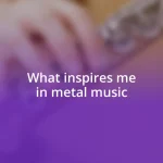 What inspires me in metal music