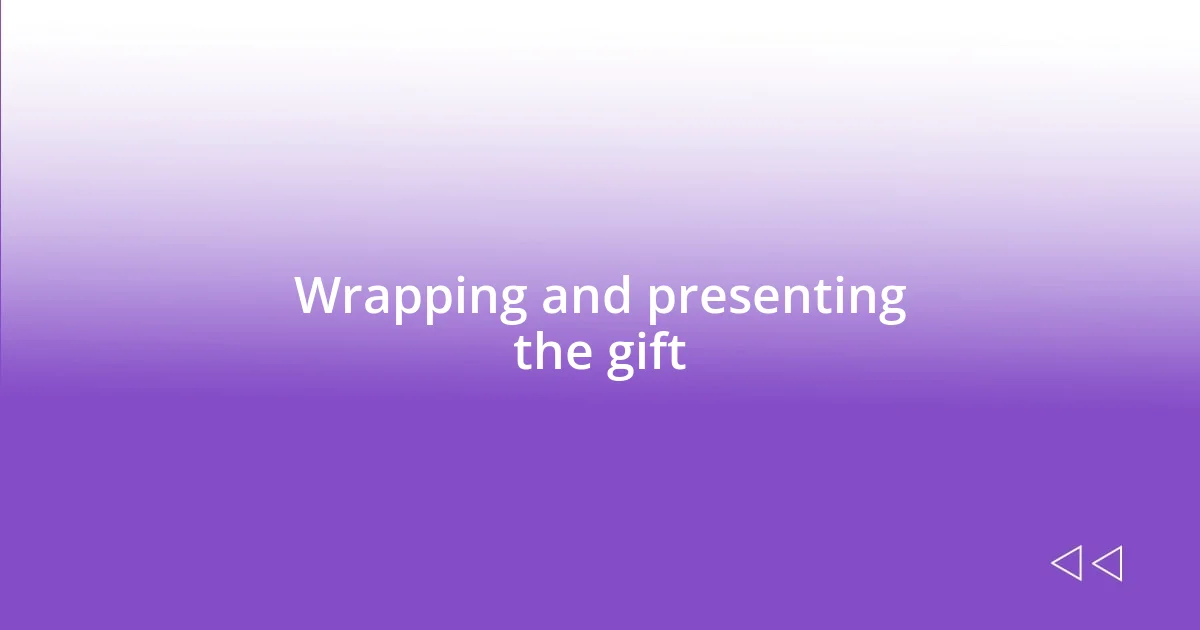 Wrapping and presenting the gift