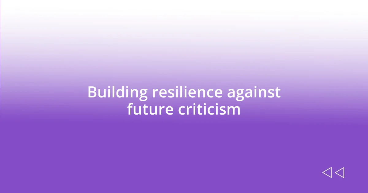 Building resilience against future criticism