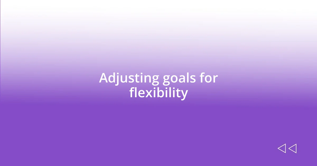 Adjusting goals for flexibility